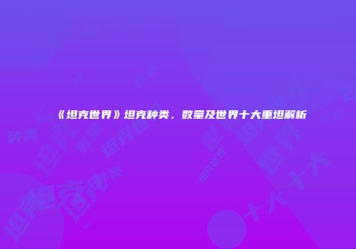 《坦克世界》坦克种类、数量及世界十大重坦解析