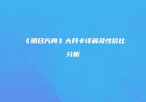 《明日方舟》大月卡详解及性价比分析