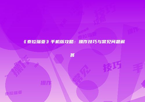 《泰拉瑞亚》手机版攻略：操作技巧与常见问题解答