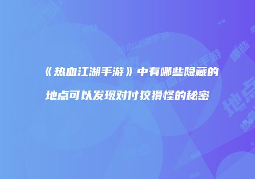 《热血江湖手游》中有哪些隐藏的地点可以发现对付狡猾怪的秘密