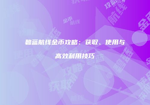 碧蓝航线金币攻略：获取、使用与高效利用技巧