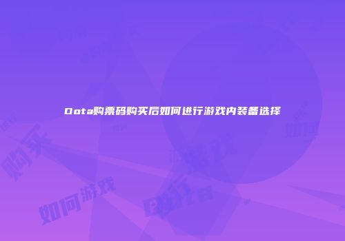 Dota购票码购买后如何进行游戏内装备选择