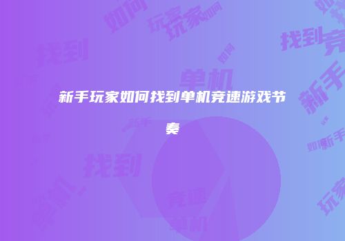 新手玩家如何找到单机竞速游戏节奏