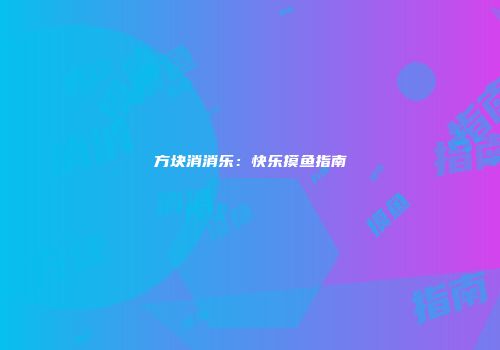 方块消消乐：快乐摸鱼指南