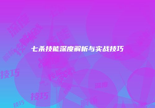 七杀技能深度解析与实战技巧
