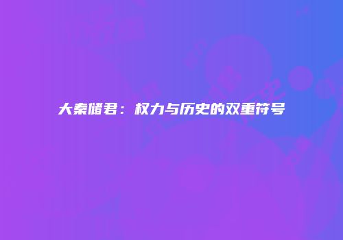大秦储君：权力与历史的双重符号