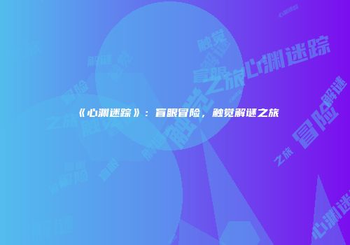 《心渊迷踪》：盲眼冒险，触觉解谜之旅
