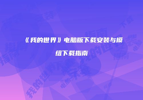 《我的世界》电脑版下载安装与模组下载指南