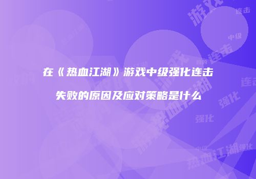在《热血江湖》游戏中级强化连击失败的原因及应对策略是什么