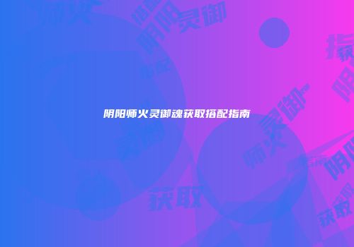 阴阳师火灵御魂获取搭配指南