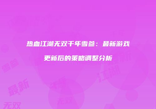 热血江湖无双千年雪参：最新游戏更新后的策略调整分析