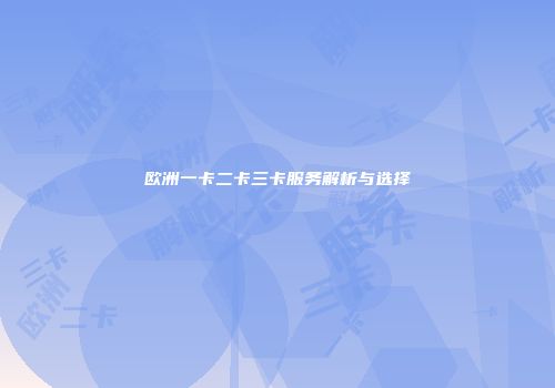 欧洲一卡二卡三卡服务解析与选择