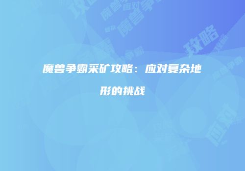 魔兽争霸采矿攻略：应对复杂地形的挑战