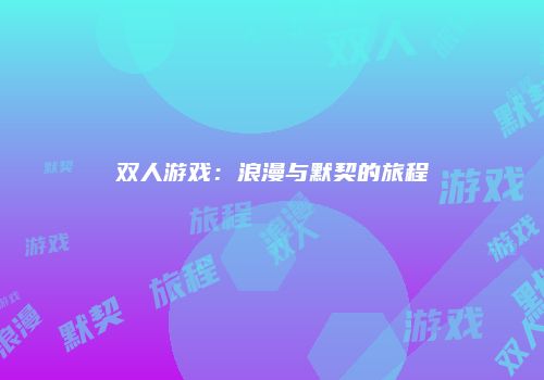 双人游戏：浪漫与默契的旅程