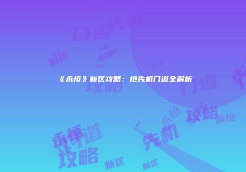 《永恒》新区攻略：抢先机门道全解析
