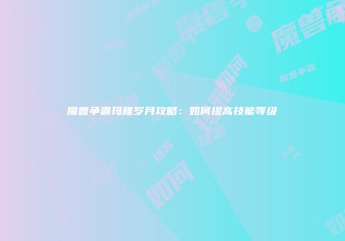 魔兽争霸玛雅岁月攻略：如何提高技能等级