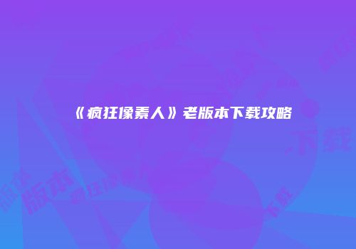 《疯狂像素人》老版本下载攻略
