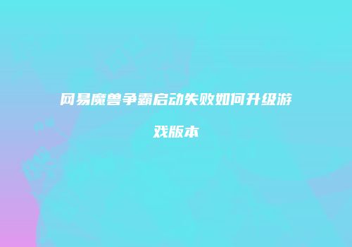 网易魔兽争霸启动失败如何升级游戏版本