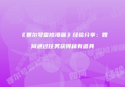 《赛尔号雷修漫画》经验分享：如何通过任务获得稀有道具
