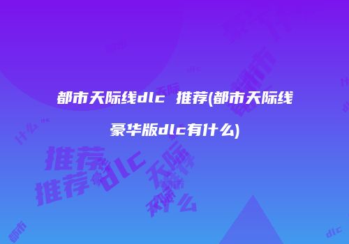 都市天际线dlc 推荐(都市天际线豪华版dlc有什么)