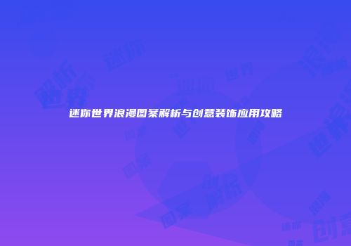 迷你世界浪漫图案解析与创意装饰应用攻略