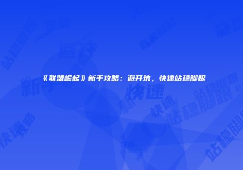 《联盟崛起》新手攻略：避开坑，快速站稳脚跟