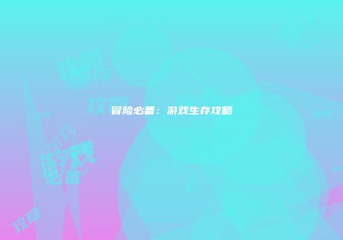 冒险必备：游戏生存攻略