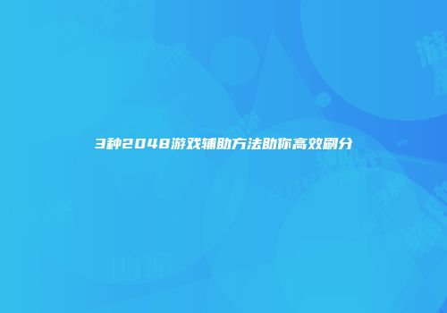 3种2048游戏辅助方法助你高效刷分