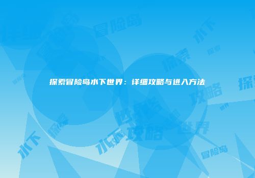 探索冒险岛水下世界：详细攻略与进入方法