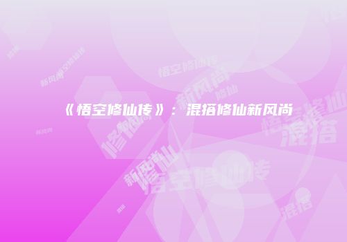 《悟空修仙传》：混搭修仙新风尚