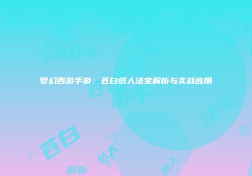 梦幻西游手游：苍白纸人法宝解析与实战应用