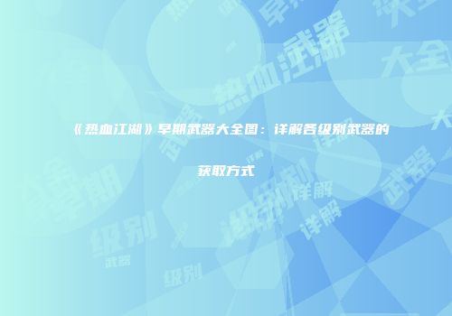 《热血江湖》早期武器大全图：详解各级别武器的获取方式