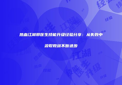热血江湖邪医生技能升级经验分享：从失败中汲取教训不断进步