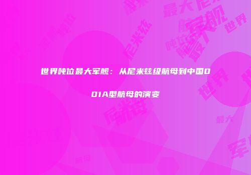 世界吨位最大军舰：从尼米兹级航母到中国001A型航母的演变