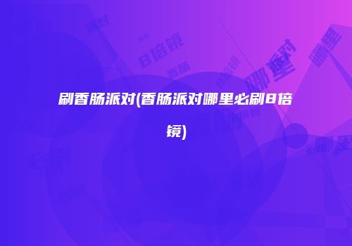 刷香肠派对(香肠派对哪里必刷8倍镜)
