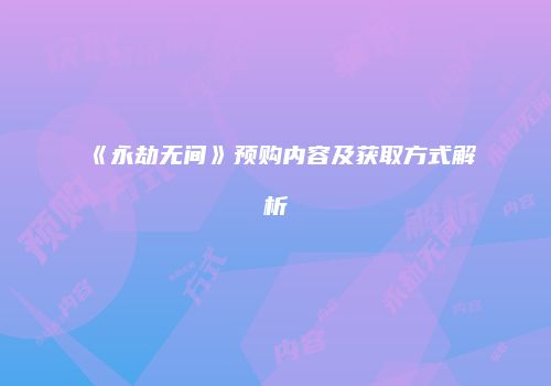 《永劫无间》预购内容及获取方式解析