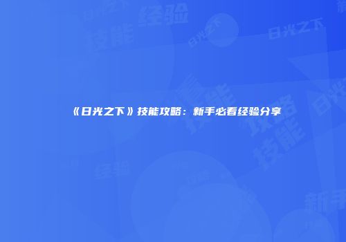 《日光之下》技能攻略：新手必看经验分享