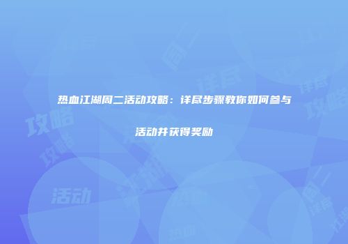 热血江湖周二活动攻略：详尽步骤教你如何参与活动并获得奖励