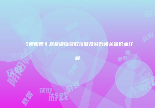 《阴阳师》悬赏镰鼬获取攻略及游戏相关知识点详解