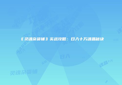 《灵魂杂货铺》实战攻略：日入十万魂晶秘诀