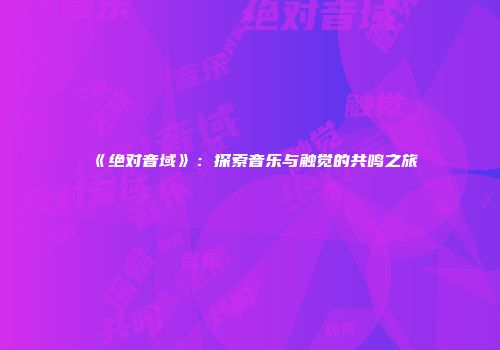 《绝对音域》：探索音乐与触觉的共鸣之旅