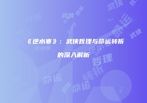 《逆水寒》：武侠哲理与命运转折的深入解析