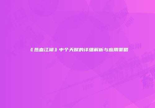《热血江湖》中个天赋的详细解析与应用策略