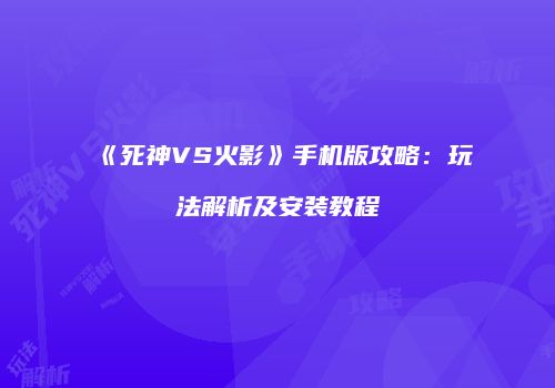 《死神VS火影》手机版攻略：玩法解析及安装教程