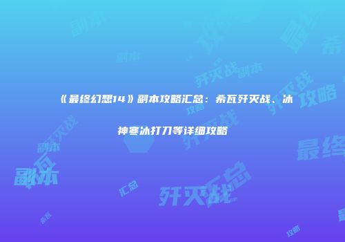 《最终幻想14》副本攻略汇总：希瓦歼灭战、冰神寒冰打刀等详细攻略