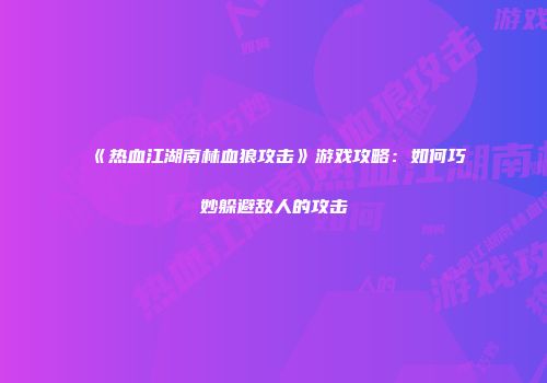《热血江湖南林血狼攻击》游戏攻略：如何巧妙躲避敌人的攻击