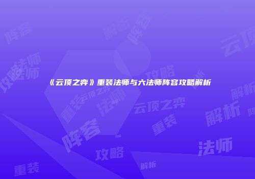《云顶之弈》重装法师与六法师阵容攻略解析