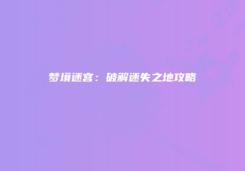 梦境迷宫：破解迷失之地攻略
