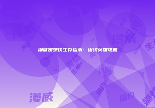 漫威蜘蛛侠生存指南：纽约英雄攻略