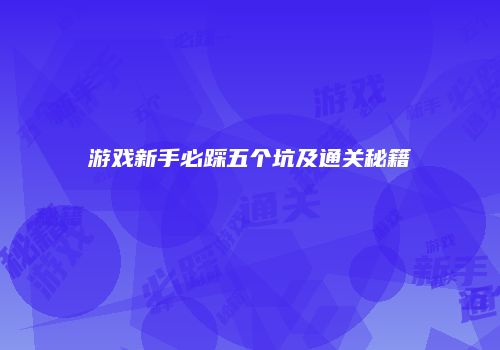 游戏新手必踩五个坑及通关秘籍